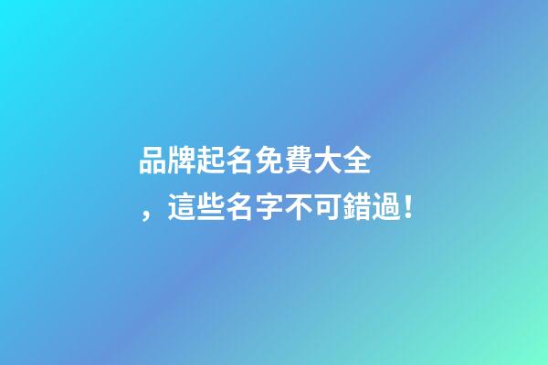 品牌起名免費大全，這些名字不可錯過！